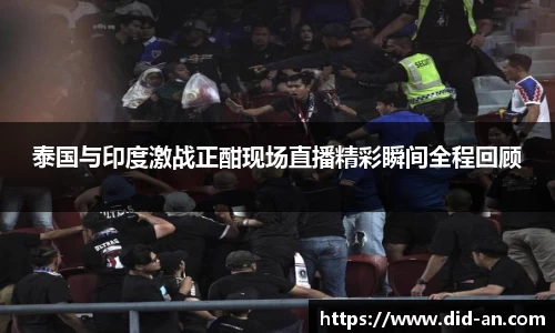 泰国与印度激战正酣现场直播精彩瞬间全程回顾